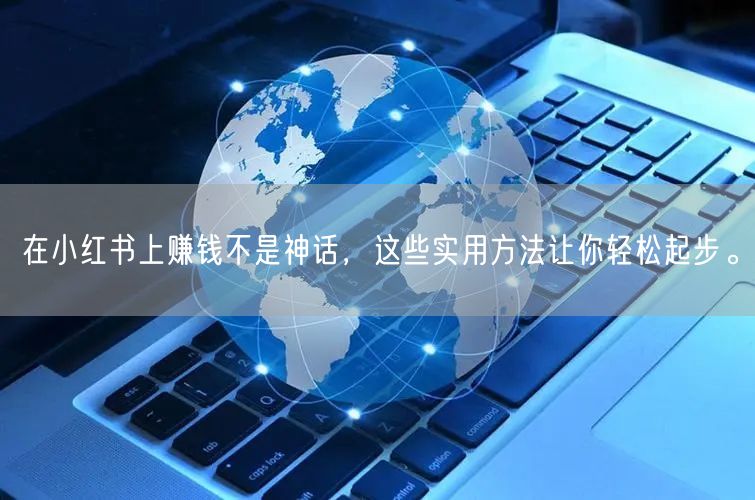 在小红书上赚钱不是神话，这些实用方法让你轻松起步。