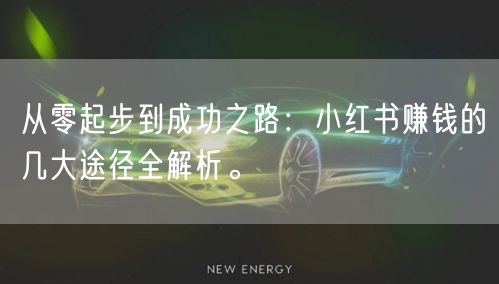 从零起步到成功之路：小红书赚钱的几大途径全解析。