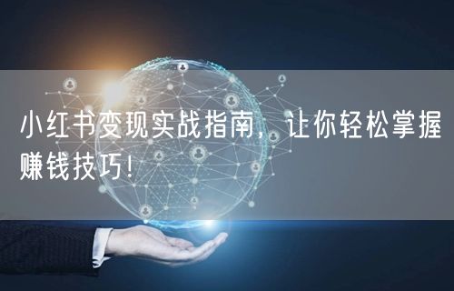 小红书变现实战指南，让你轻松掌握赚钱技巧！