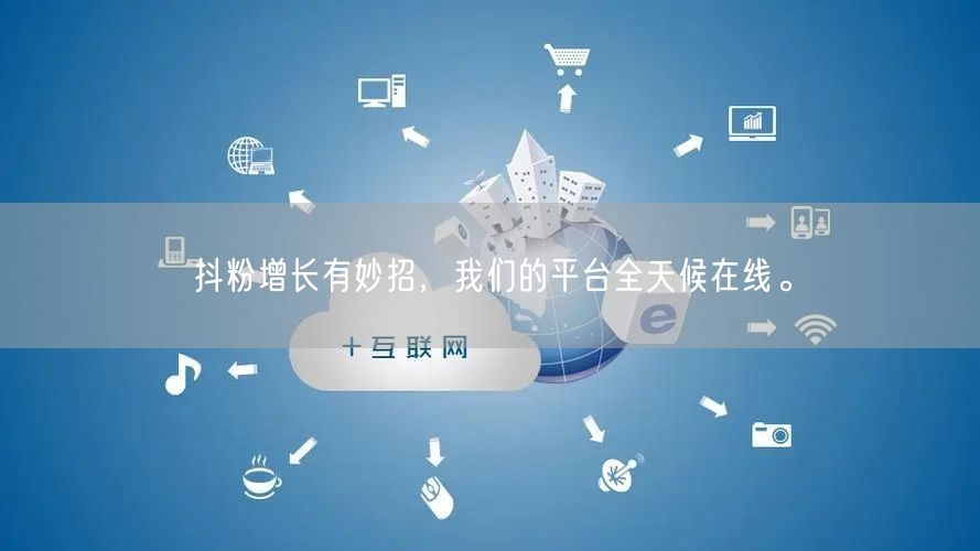 抖粉增长有妙招，我们的平台全天候在线。