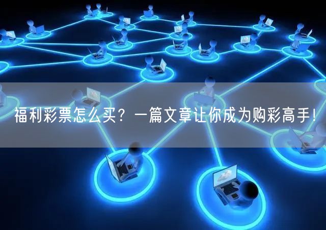 福利彩票怎么买？一篇文章让你成为购彩高手！