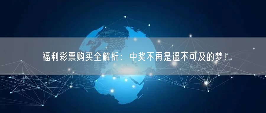 福利彩票购买全解析：中奖不再是遥不可及的梦！