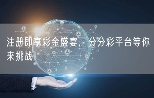 注册即享彩金盛宴，分分彩平台等你来挑战！