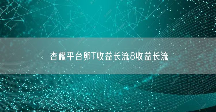 杏耀平台卵T收益长流8收益长流