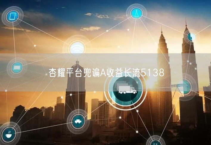 杏耀平台兜谝A收益长流5138