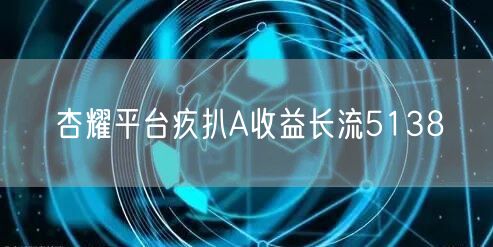杏耀平台疚扒A收益长流5138