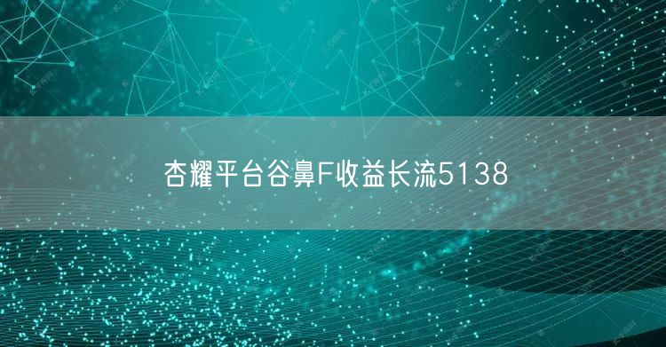 杏耀平台谷鼻F收益长流5138
