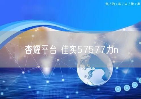 杏耀平台 佳实57577力n